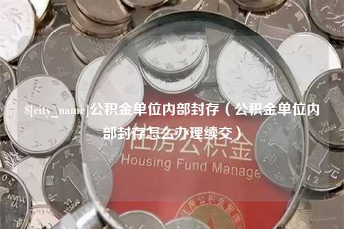 通许公积金单位内部封存（公积金单位内部封存怎么办理续交）