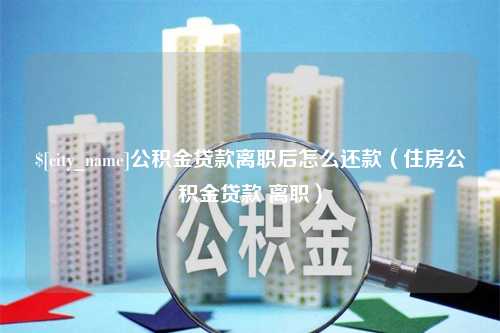 通许公积金贷款离职后怎么还款（住房公积金贷款 离职）