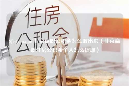 通许北京离职公积金怎么取出来（北京离职住房公积金个人怎么提取）